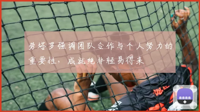 劳塔罗强调团队合作与个人努力的重要性，成就绝非轻易得来