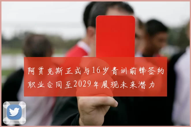 阿贾克斯正式与16岁青训前锋签约职业合同至2029年展现未来潜力