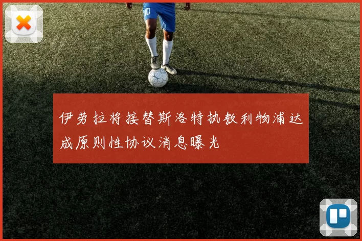 伊劳拉将接替斯洛特执教利物浦达成原则性协议消息曝光