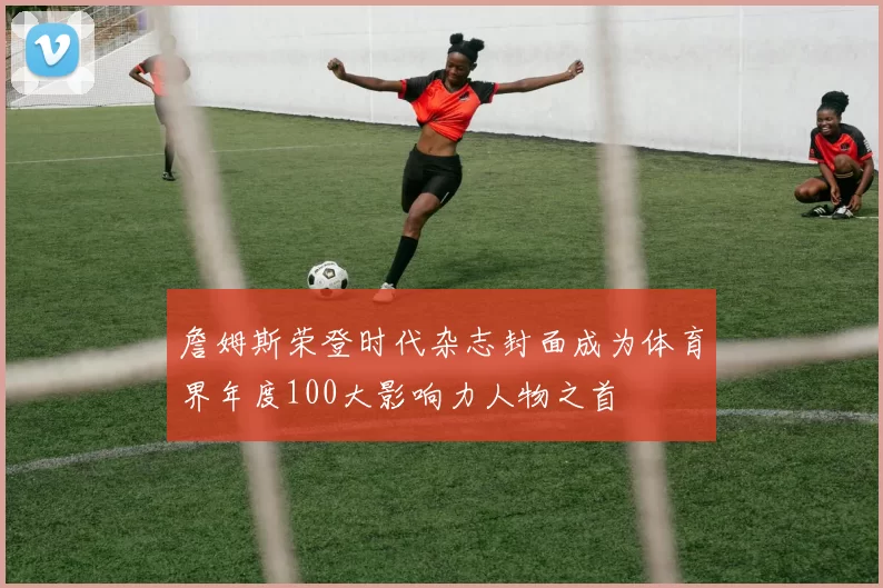 詹姆斯荣登时代杂志封面成为体育界年度100大影响力人物之首