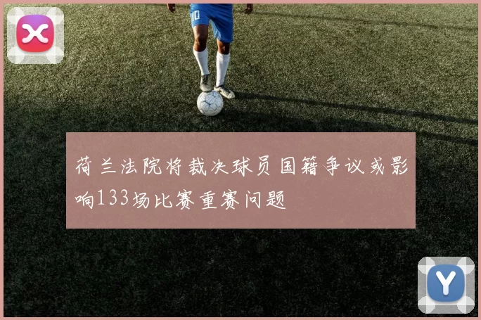荷兰法院将裁决球员国籍争议或影响133场比赛重赛问题