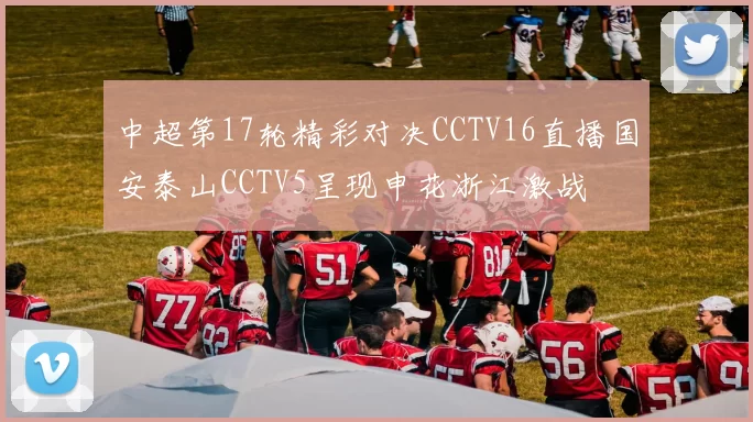 中超第17轮精彩对决CCTV16直播国安泰山CCTV5呈现申花浙江激战