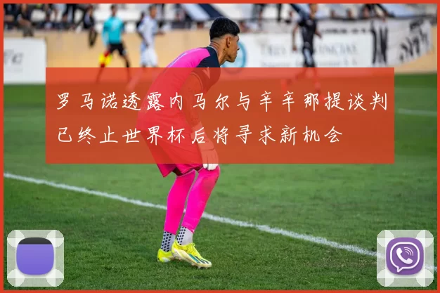 罗马诺透露内马尔与辛辛那提谈判已终止世界杯后将寻求新机会