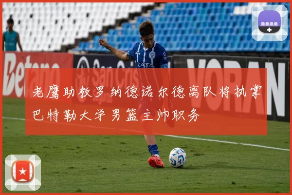 老鹰助教罗纳德诺尔德离队将执掌巴特勒大学男篮主帅职务
