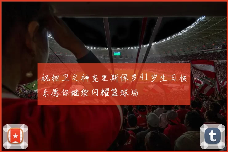 祝控卫之神克里斯保罗41岁生日快乐愿你继续闪耀篮球场