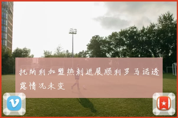 托纳利加盟热刺进展顺利罗马诺透露情况未变