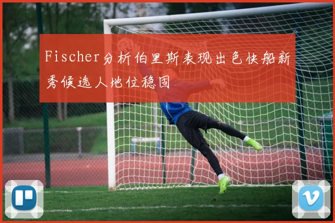 Fischer分析伯里斯表现出色快船新秀候选人地位稳固